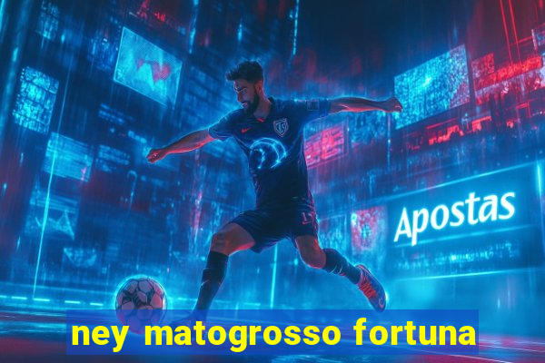 ney matogrosso fortuna